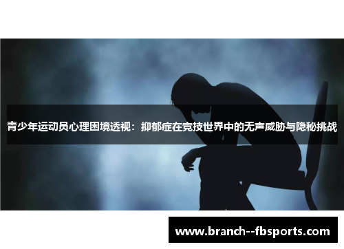 青少年运动员心理困境透视：抑郁症在竞技世界中的无声威胁与隐秘挑战
