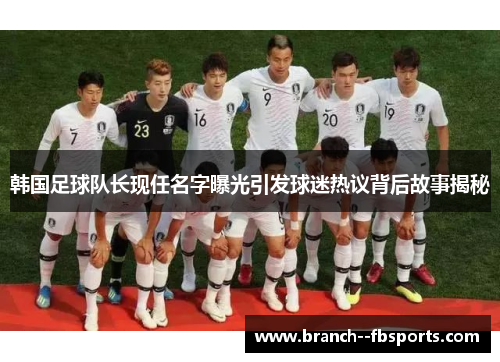 韩国足球队长现任名字曝光引发球迷热议背后故事揭秘